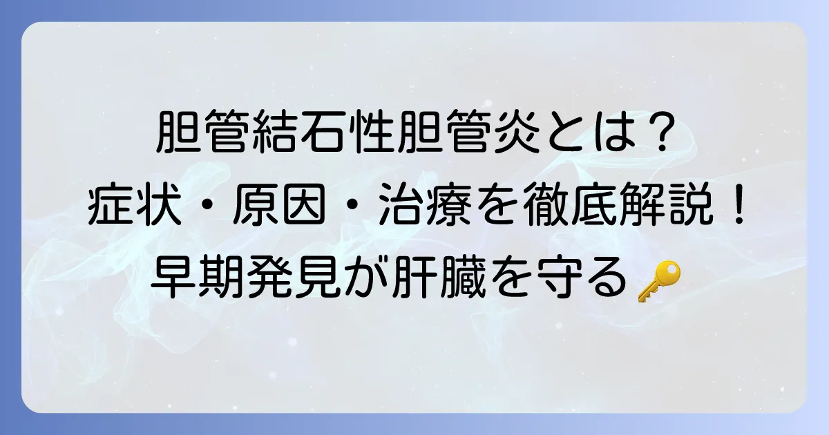 総胆管結石性胆管炎の原因を徹底解説！発症メカニズムと症状、治療まで
