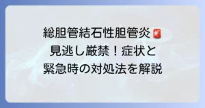 総胆管結石性胆管炎の症状を徹底解説！見逃せないサインと緊急時の対処法