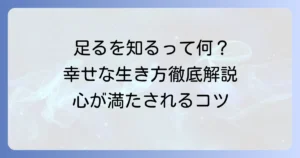 足るを知るの読み方と本当の意味を徹底解説！心が満たされる幸せな生き方