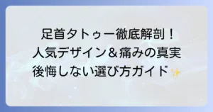 足首タトゥー：女性に人気のデザインと痛みの実態を徹底解説