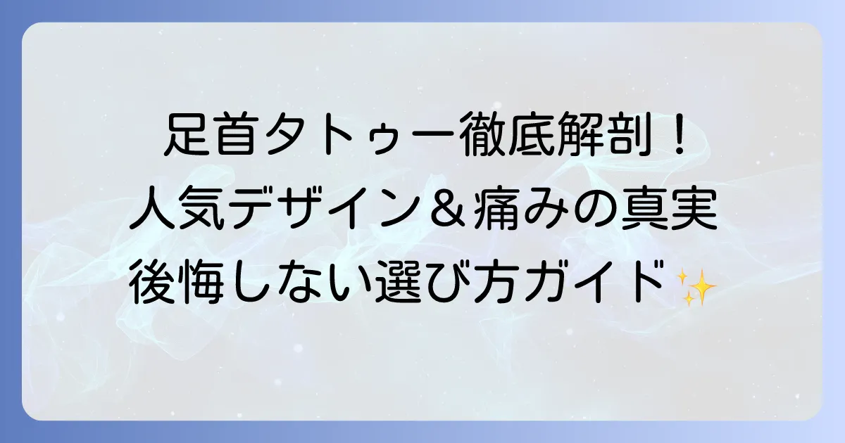 足首タトゥー：女性に人気のデザインと痛みの実態を徹底解説