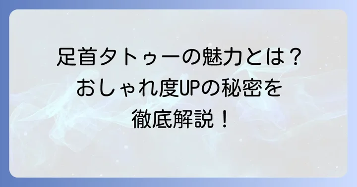 女性の足首タトゥーが選ばれる理由と魅力
