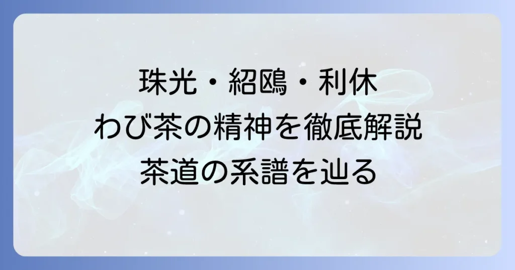 村田珠光・武野紹鴎・千利休：わび茶の系譜と三人の茶人が築いた精神