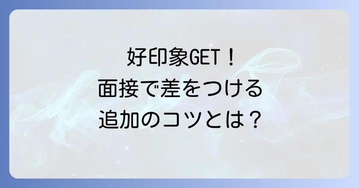 面接官に好印象を与えるための追加のコツ