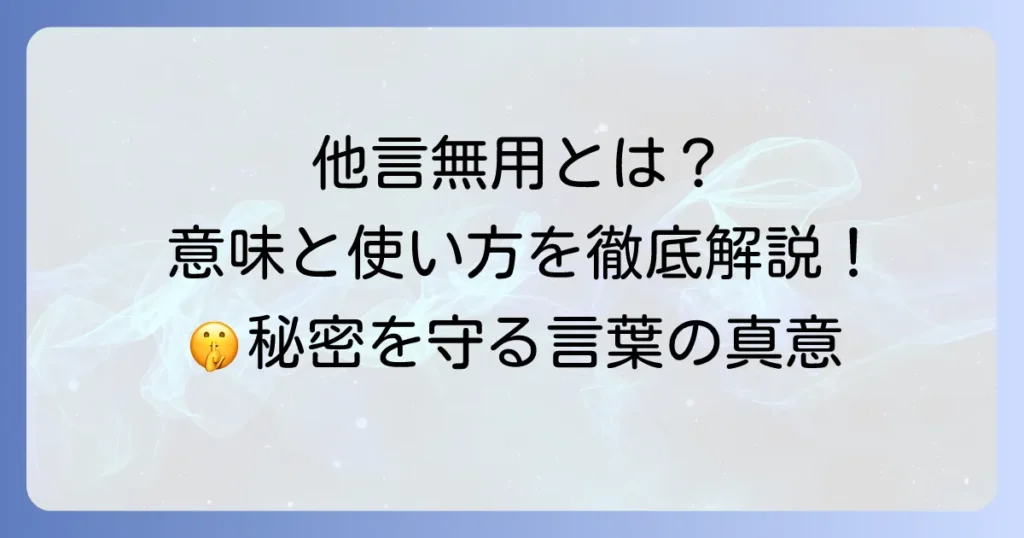 「他言無用」とは：読み方から意味、使い方まで徹底解説！秘密を守る言葉の真意