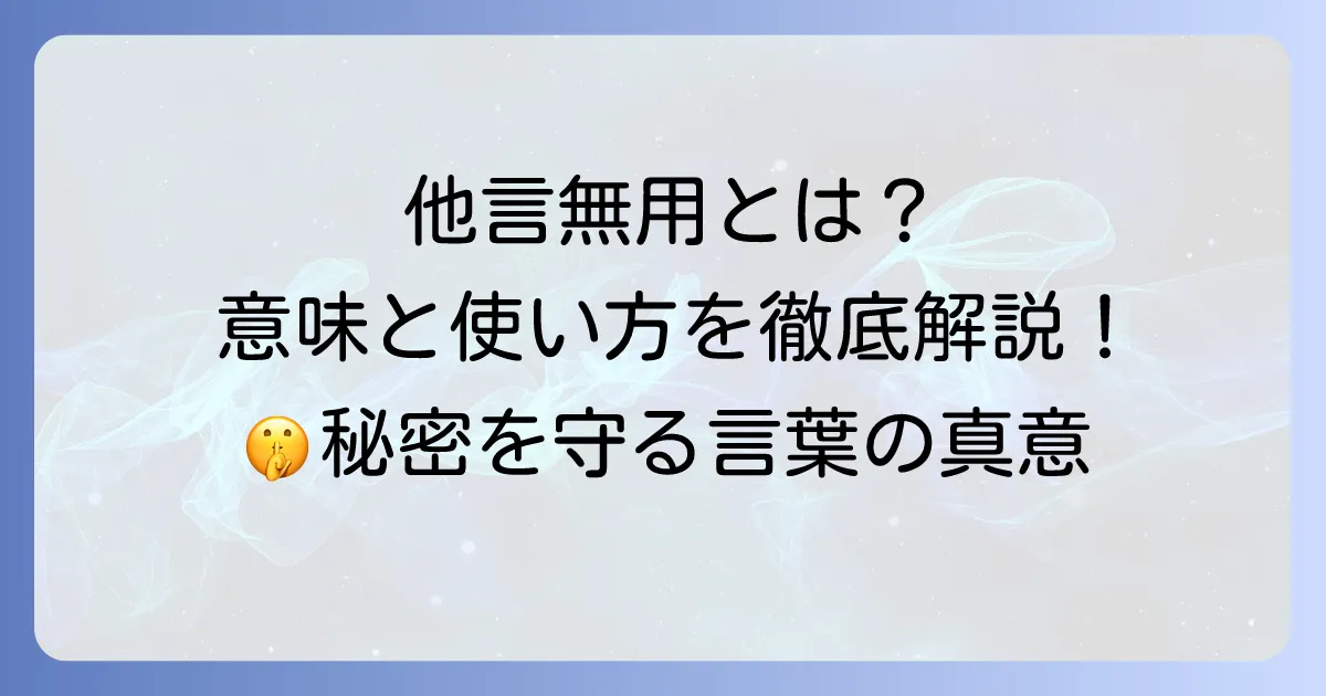 「他言無用」とは：読み方から意味、使い方まで徹底解説！秘密を守る言葉の真意