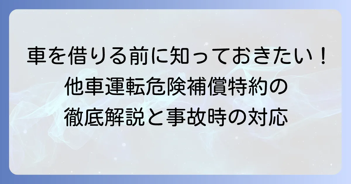 他車運転危険補償特約とは?万が一に備える安心の自動車保険を徹底解説