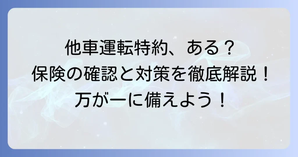 他車運転特約が付いていない保険会社はある？万が一に備える確認方法と対策