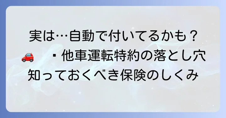 「他車運転特約がついてない」は誤解？多くの保険会社で自動付帯の理由