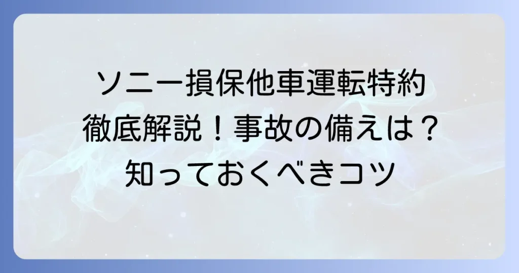 ソニー損保の他車運転特約を徹底解説！補償範囲や注意点、加入のコツ