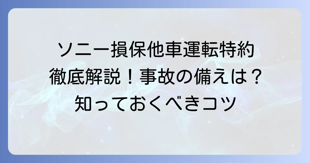 ソニー損保の他車運転特約を徹底解説！補償範囲や注意点、加入のコツ