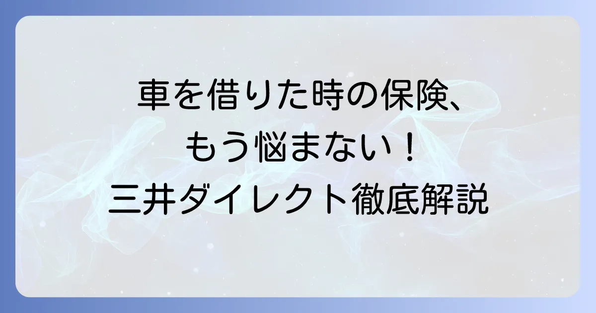 三井ダイレクトの他車運転特約を徹底解説！補償範囲や利用時の注意点
