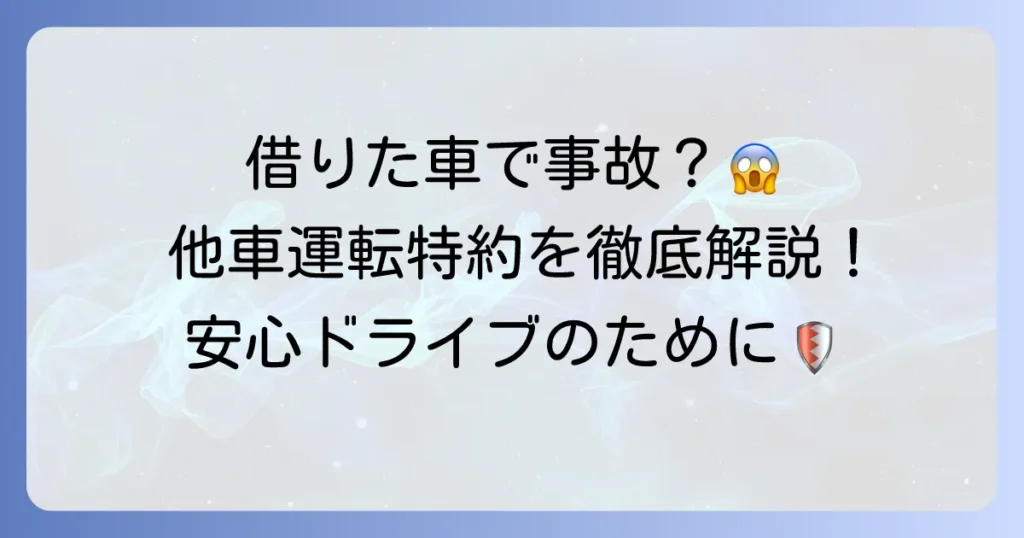 他車運転特約と車両保険の全てを徹底解説！借りた車の事故も安心できる方法