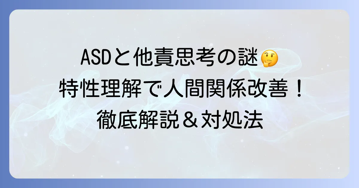 アスペルガー症候群と他責思考の関係性：特性理解と円滑な人間関係のコツを徹底解説