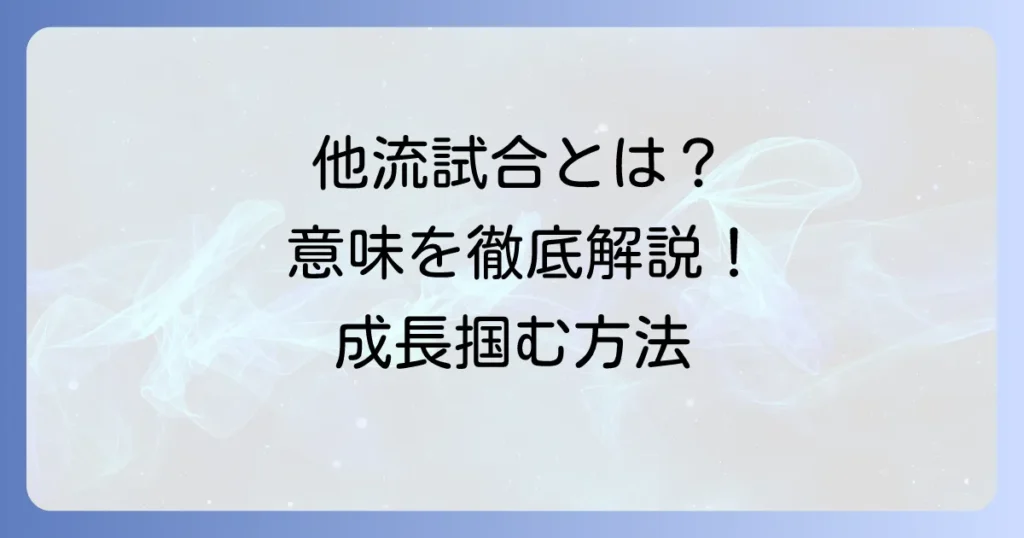 他流試合の意味と「こころ」を徹底解説！本質を理解し成長を掴む方法