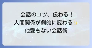 他愛もない会話例で人間関係を円滑にするコツを徹底解説