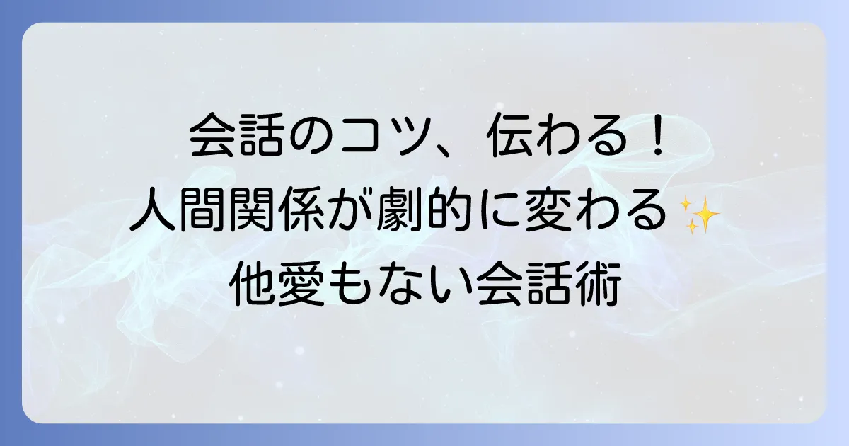 他愛もない会話例で人間関係を円滑にするコツを徹底解説
