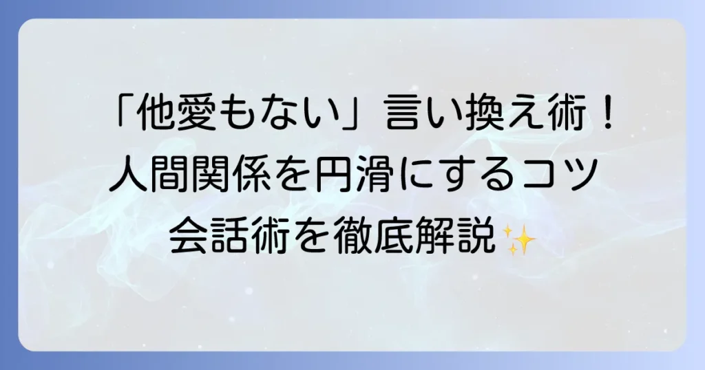 他愛もない言い換え表現と会話術を徹底解説！人間関係を円滑にするコツ