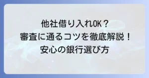他社からの借り入れがあっても借りられる銀行はある？審査のコツと選び方を徹底解説