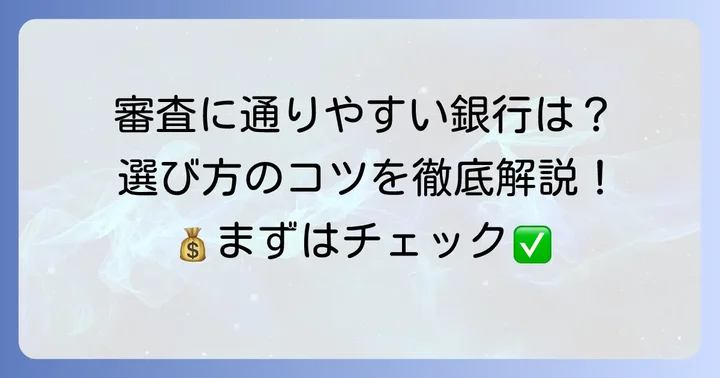 審査に通りやすい銀行の特徴と選び方