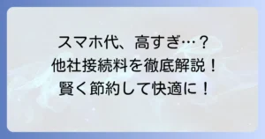 他社接続サービス通信料とは？その仕組みと節約方法を徹底解説