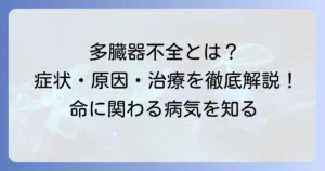 多臓器不全とは？わかりやすく解説！原因・症状・治療の全て
