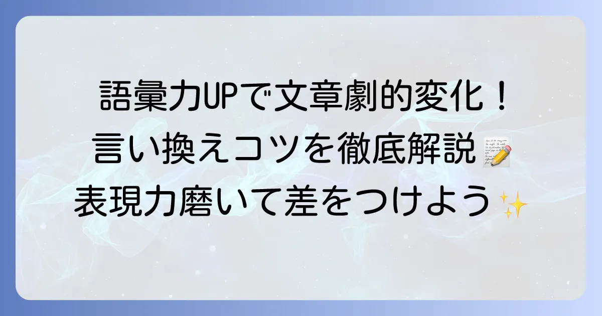 多岐にわたる言い換えで文章表現を豊かにするコツ！語彙力向上と伝わる文章術