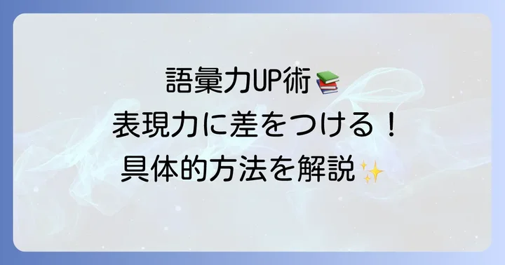 語彙力を高め、表現の幅を広げる具体的な方法