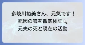 多岐川裕美さんの死因に関する噂の真相を徹底解説！現在の活動と元夫の最期