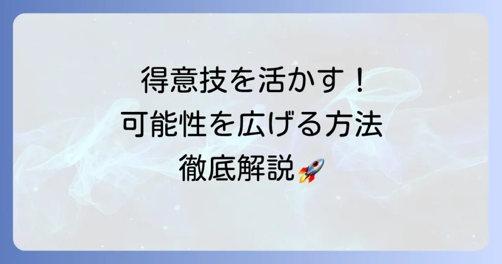 多種多様な得意技を活かす！あなたの可能性を広げる方法を徹底解説