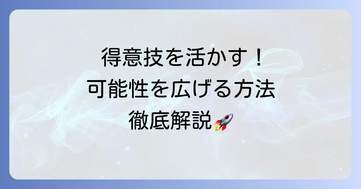多種多様な得意技を活かす！あなたの可能性を広げる方法を徹底解説