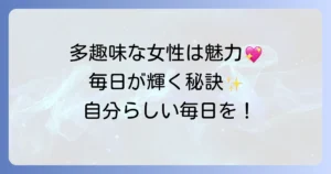 多趣味な女性の魅力とは？充実した毎日を送るための秘訣を徹底解説