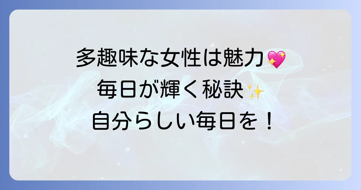 多趣味な女性の魅力とは？充実した毎日を送るための秘訣を徹底解説