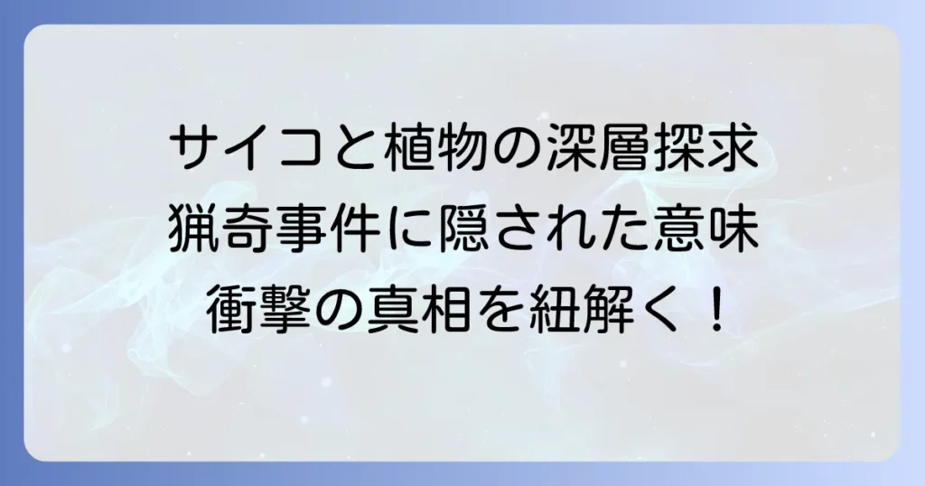 多重人格探偵サイコと植物の深層：猟奇殺人、伊園美和の植物状態、そしてその象徴する意味を紐解く