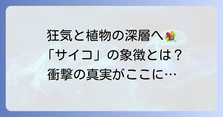 「多重人格探偵サイコ」が描く狂気と植物の象徴