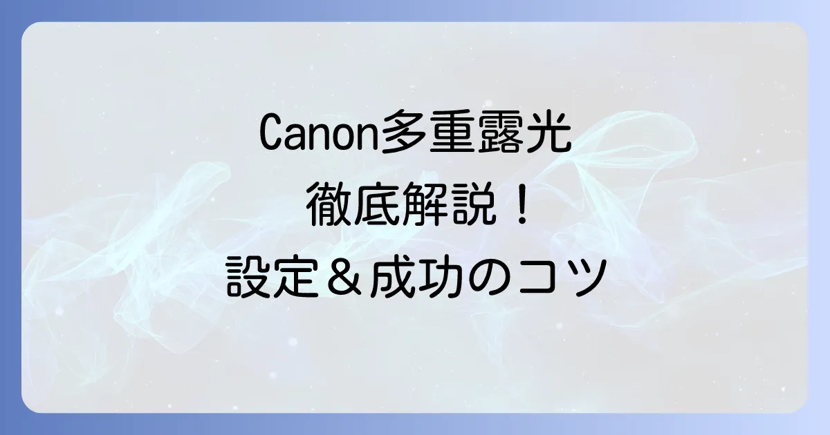 Canon多重露光のやり方を徹底解説！設定方法から成功のコツまで