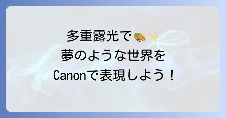 Canonカメラの多重露光機能とは？魅力と基本を理解しよう