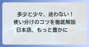 「多少」と「少々」の違いを徹底解説！使い分けのコツと例文で迷わない