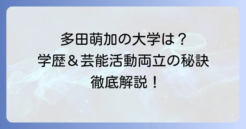 多田萌加さんの大学はどこ？学歴と芸能活動の両立を徹底解説