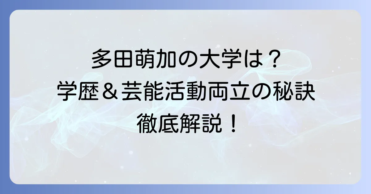 多田萌加さんの大学はどこ？学歴と芸能活動の両立を徹底解説