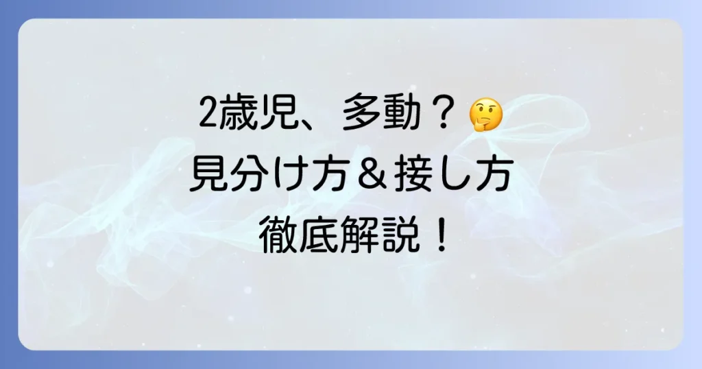 2歳児の多動症とは？その特徴と見分け方、そして適切な接し方を徹底解説