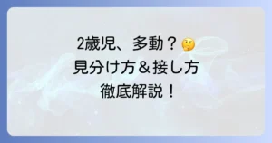 2歳児の多動症とは？その特徴と見分け方、そして適切な接し方を徹底解説