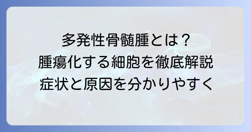 多発性骨髄腫で腫瘍化しているのはどの細胞か？病気の原因と症状を徹底解説