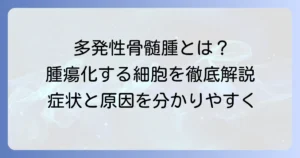 多発性骨髄腫で腫瘍化しているのはどの細胞か？病気の原因と症状を徹底解説