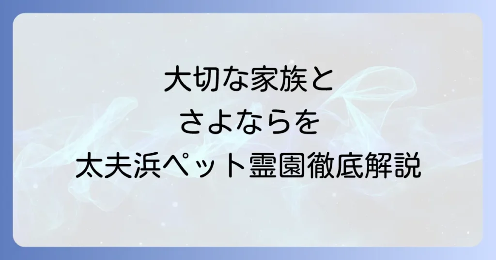 太夫浜ペット霊園で大切な家族を見送る方法｜供養と悲しみを乗り越えるための徹底解説