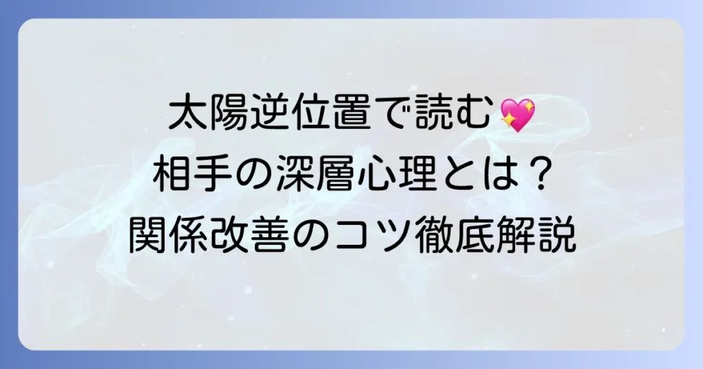 太陽の逆位置で読み解く相手の気持ちと関係改善のコツを徹底解説