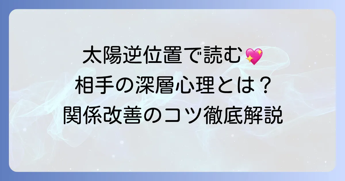 太陽の逆位置で読み解く相手の気持ちと関係改善のコツを徹底解説