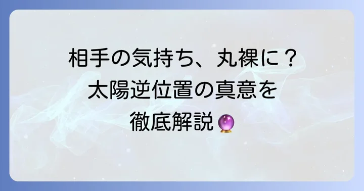 【状況別】太陽逆位置が示す相手の気持ちを徹底解説