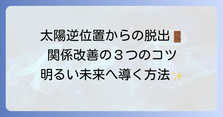 太陽逆位置が出た時に取るべき行動と関係改善のコツ