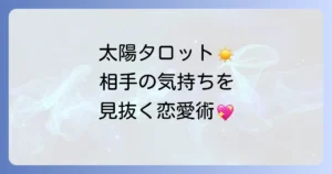 タロット「太陽」正位置で読み解く相手の気持ち：恋愛を成就させる行動のコツ